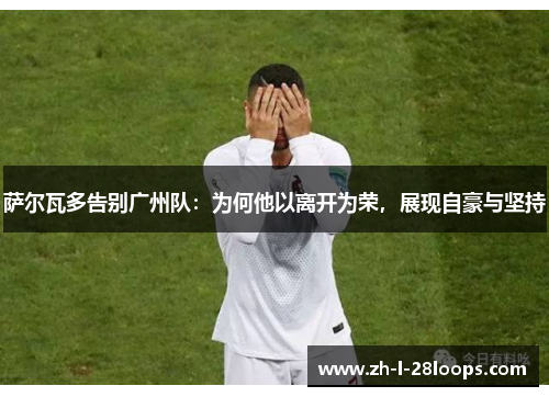 萨尔瓦多告别广州队：为何他以离开为荣，展现自豪与坚持