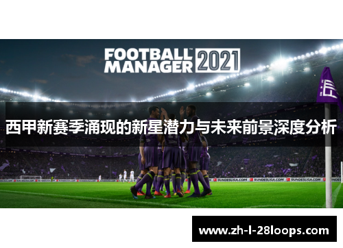 西甲新赛季涌现的新星潜力与未来前景深度分析