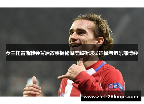 费兰托雷斯转会背后故事揭秘深度解析球员选择与俱乐部博弈