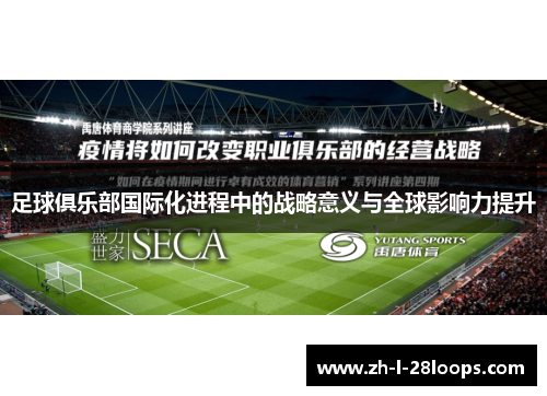 足球俱乐部国际化进程中的战略意义与全球影响力提升