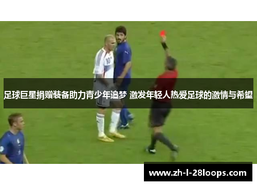 足球巨星捐赠装备助力青少年追梦 激发年轻人热爱足球的激情与希望