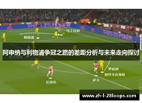 阿申纳与利物浦争冠之路的差距分析与未来走向探讨