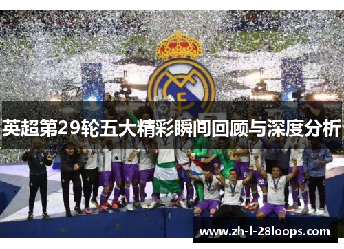 英超第29轮五大精彩瞬间回顾与深度分析