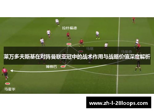 莱万多夫斯基在对阵曼联亚冠中的战术作用与战略价值深度解析