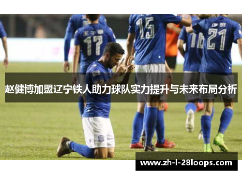 赵健博加盟辽宁铁人助力球队实力提升与未来布局分析