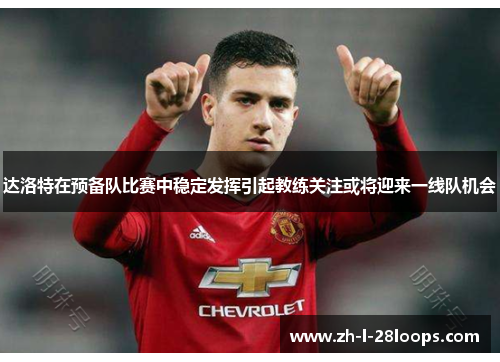 达洛特在预备队比赛中稳定发挥引起教练关注或将迎来一线队机会