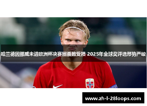 哈兰德因挪威未进欧洲杯决赛圈票数受损 2025年金球奖评选形势严峻