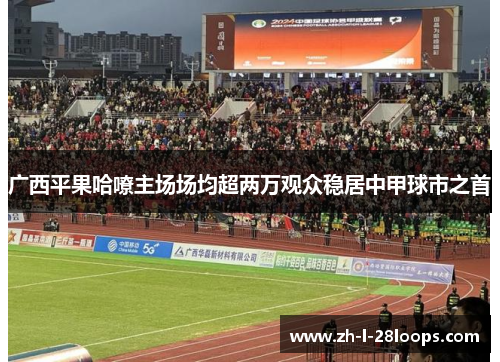 广西平果哈嘹主场场均超两万观众稳居中甲球市之首