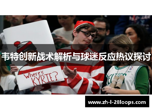 韦特创新战术解析与球迷反应热议探讨